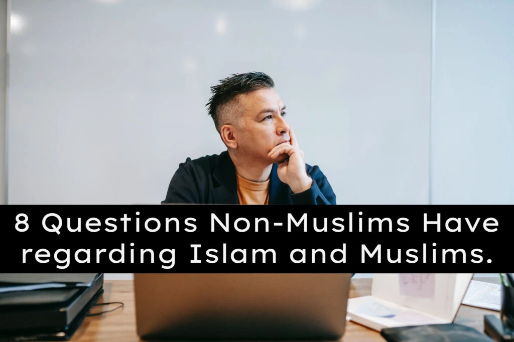 8 Questions Non-Muslims Have regarding Islam and Muslims.